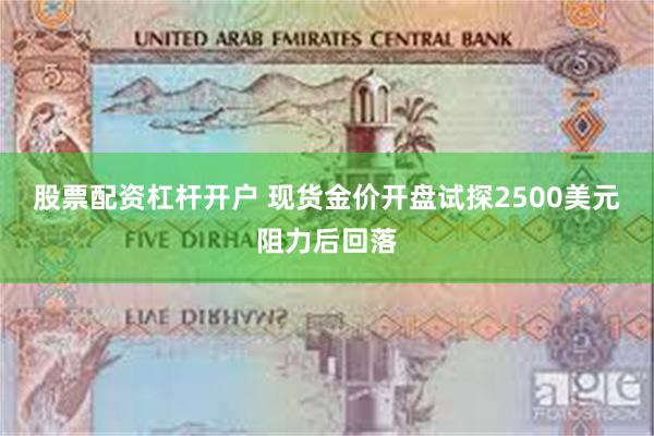 股票配资杠杆开户 现货金价开盘试探2500美元阻力后回落