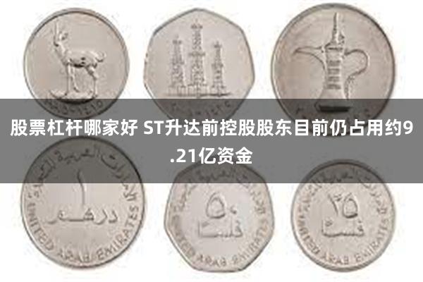 股票杠杆哪家好 ST升达前控股股东目前仍占用约9.21亿资金